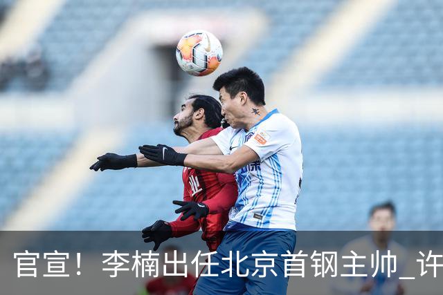 官宣！李楠出任北京首钢主帅 许利民担任总教练